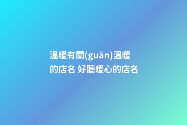 溫暖有關(guān)溫暖的店名 好聽暖心的店名-第1張-店鋪起名-玄機(jī)派